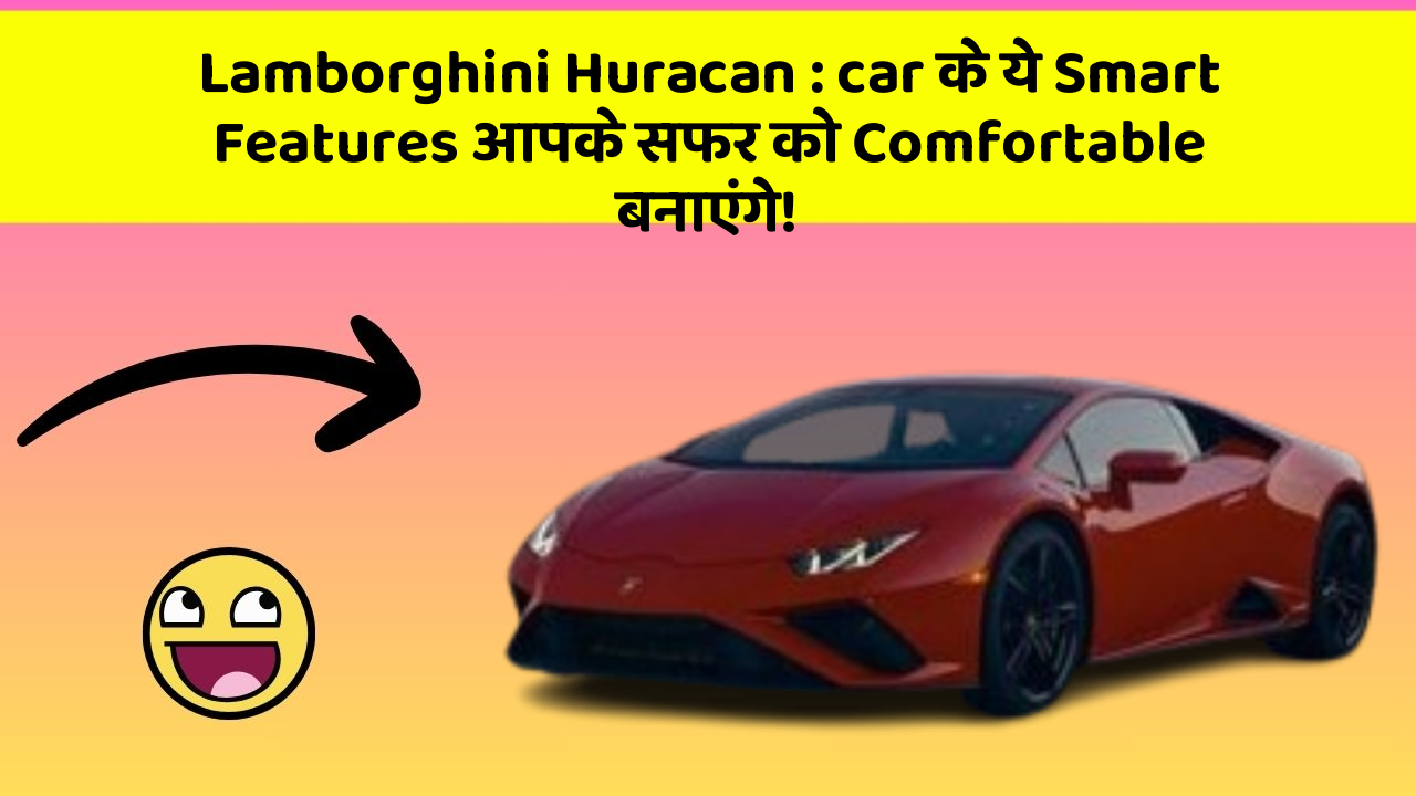 Lamborghini Huracan: car के ये Smart Features आपके सफर को Comfortable बनाएंगे!
