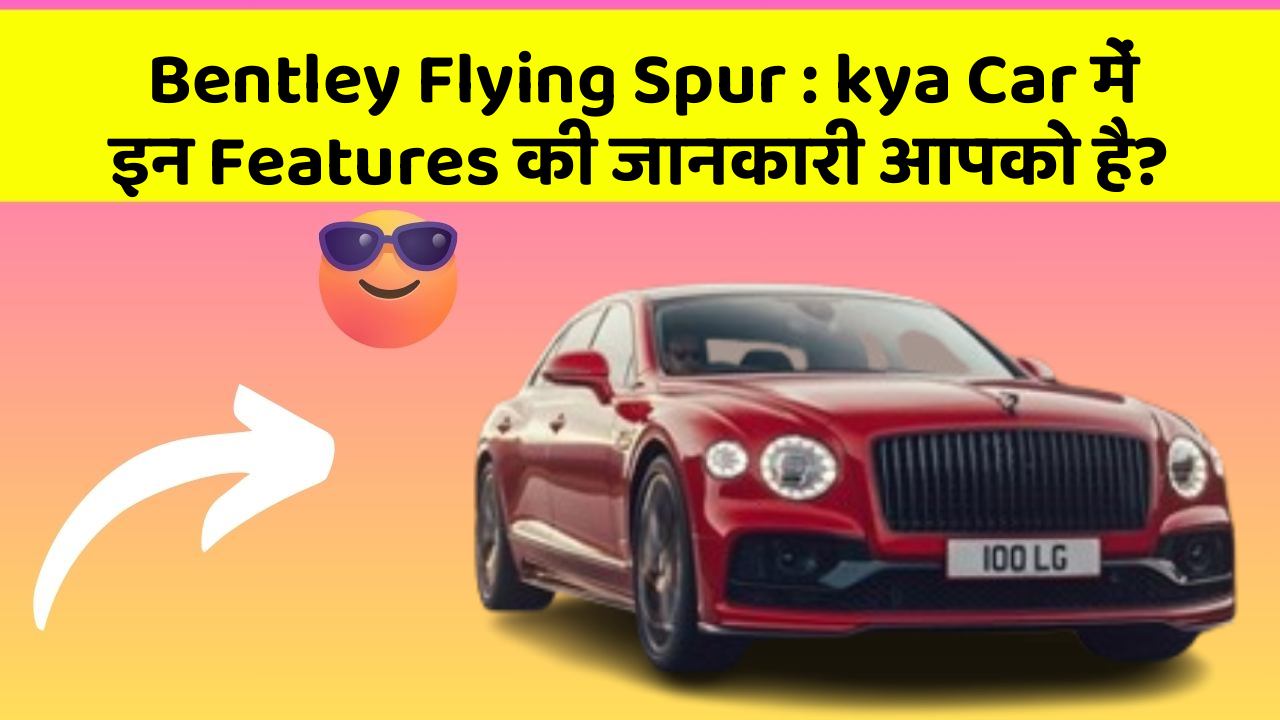 Bentley Flying Spur: kya Car में इन Features की जानकारी आपको है?