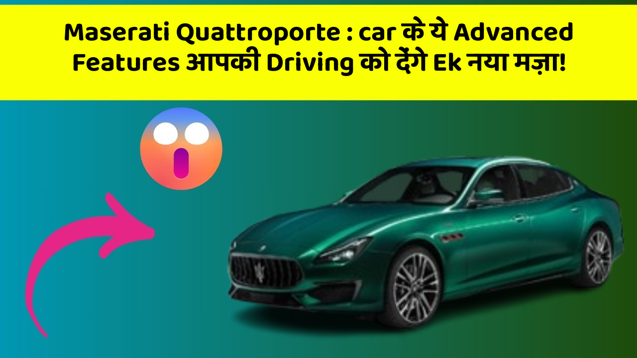 Maserati Quattroporte: car के ये Advanced Features आपकी Driving को देंगे Ek नया मज़ा!
