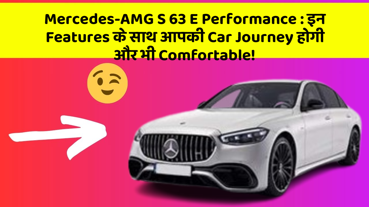 Mercedes-AMG S 63 E Performance: इन Features के साथ आपकी Car Journey होगी और भी Comfortable!