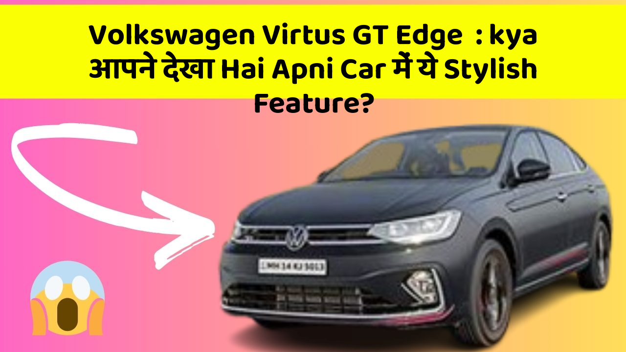 Volkswagen Virtus GT Edge: kya आपने देखा Hai Apni Car में ये Stylish Feature?