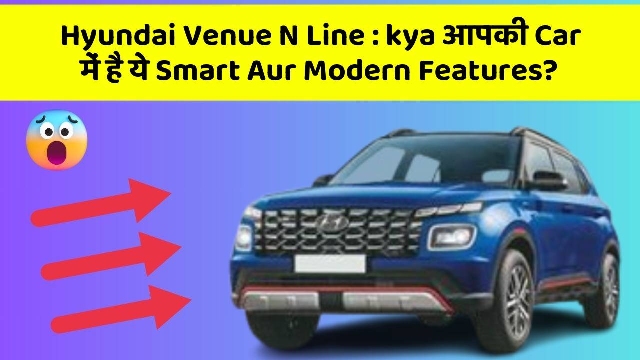 Hyundai Venue N Line : kya आपकी Car में है ये Smart Aur Modern Features?