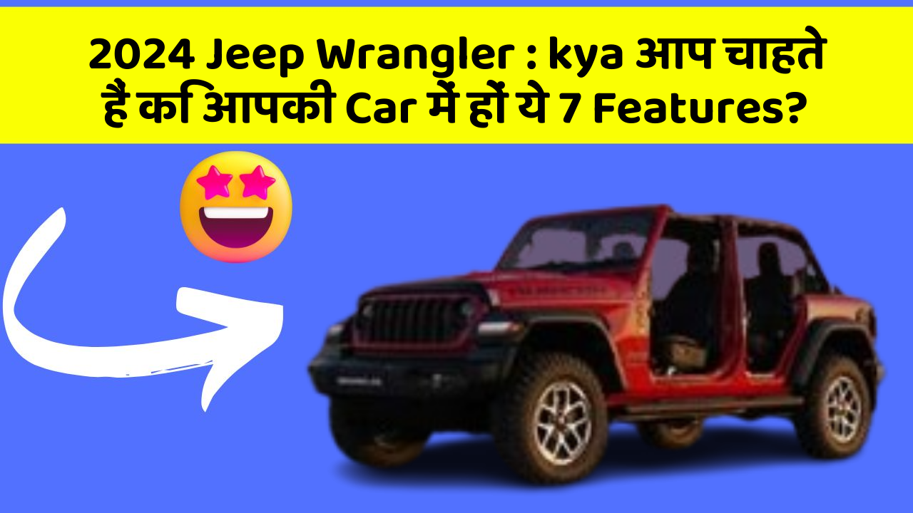 2024 Jeep Wrangler: kya आप चाहते हैं कि आपकी Car में हों ये 7 Features?