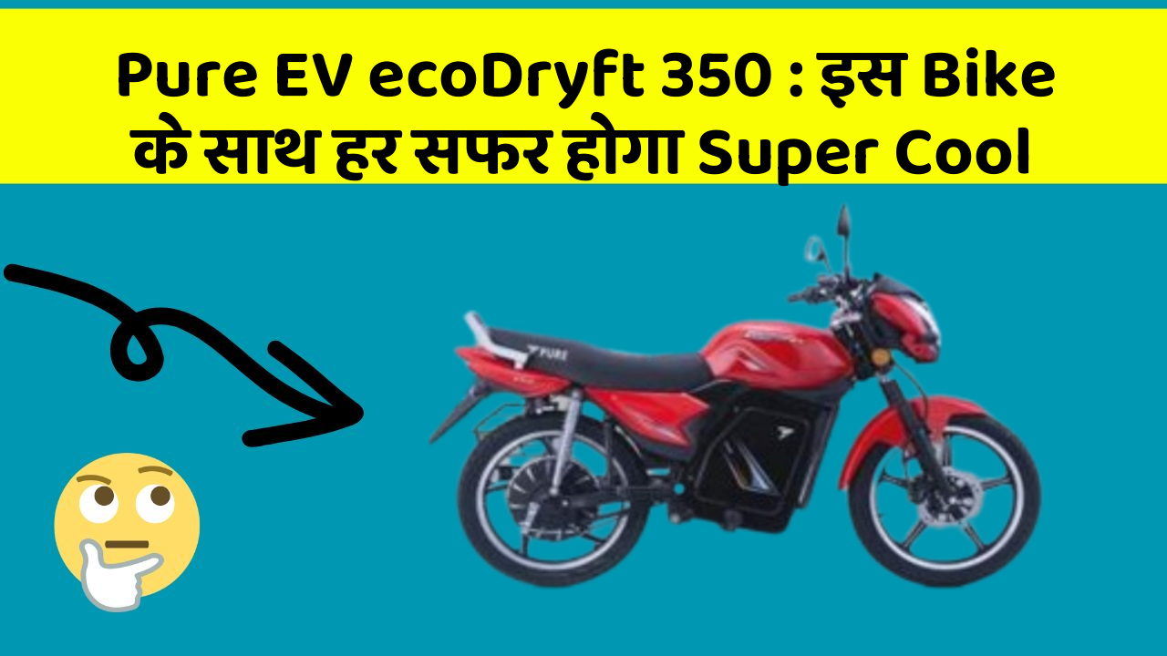 Pure EV ecoDryft 350: इस Bike के साथ हर सफर होगा Super Cool