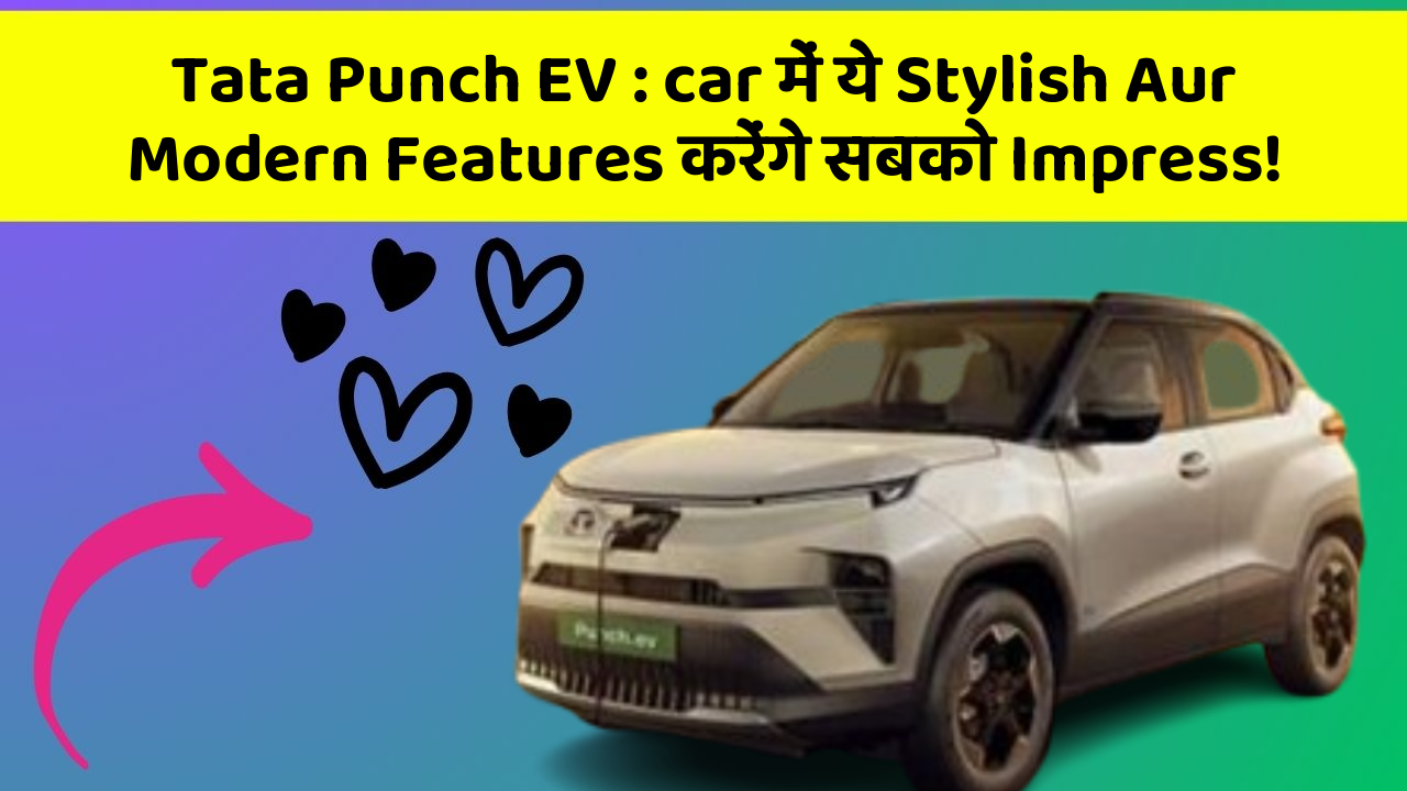 Tata Punch EV: car में ये Stylish Aur Modern Features करेंगे सबको Impress!