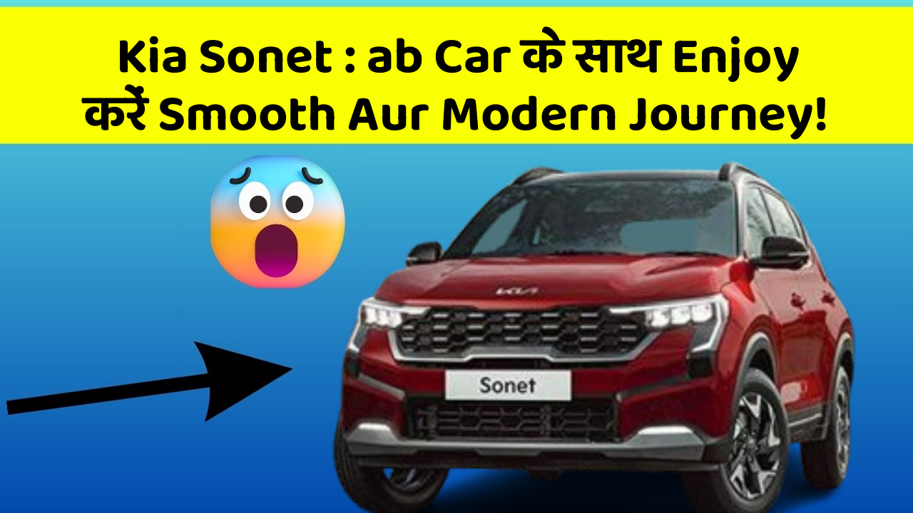 Kia Sonet: ab Car के साथ Enjoy करें Smooth Aur Modern Journey!