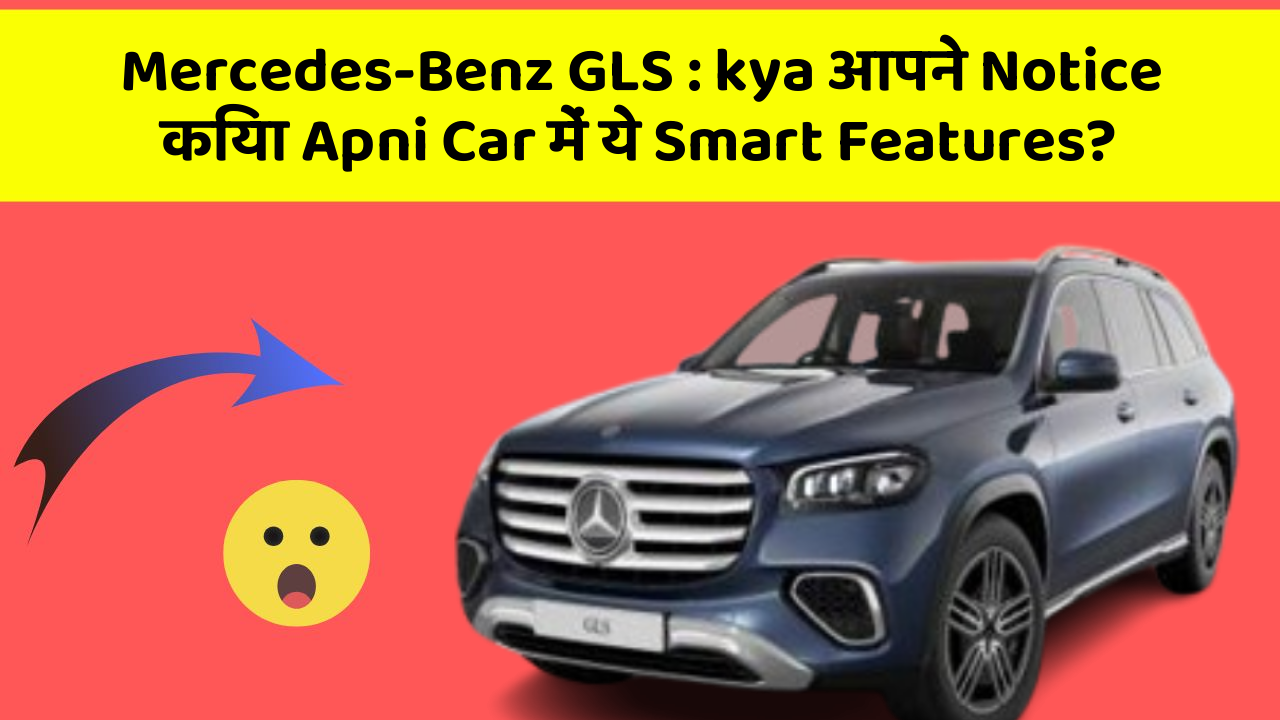 Mercedes-Benz GLS: kya आपने Notice किया Apni Car में ये Smart Features?