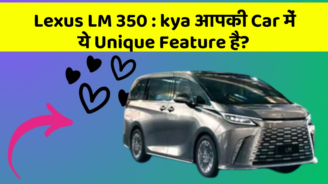 Lexus LM 350: kya आपकी Car में ये Unique Feature है?