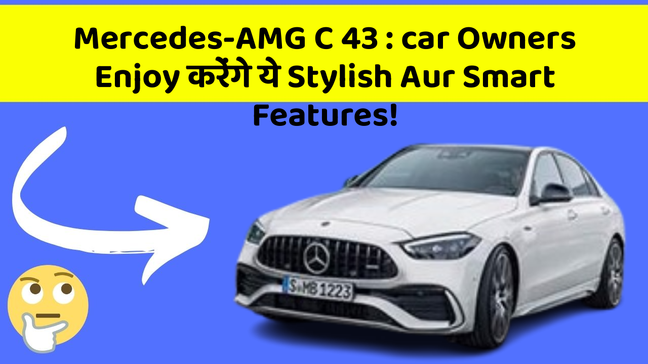 Mercedes-AMG C 43: car Owners Enjoy करेंगे ये Stylish Aur Smart Features!