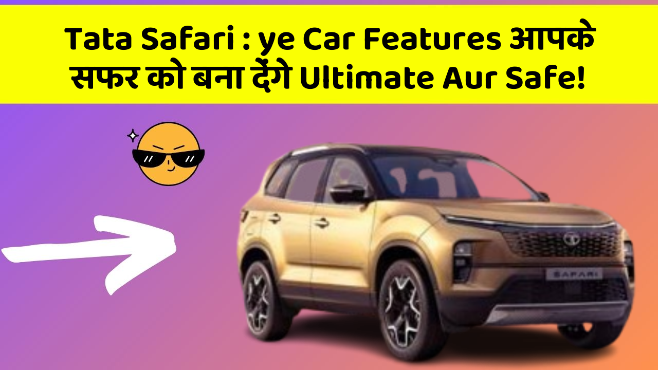 Tata Safari: ye Car Features आपके सफर को बना देंगे Ultimate Aur Safe!