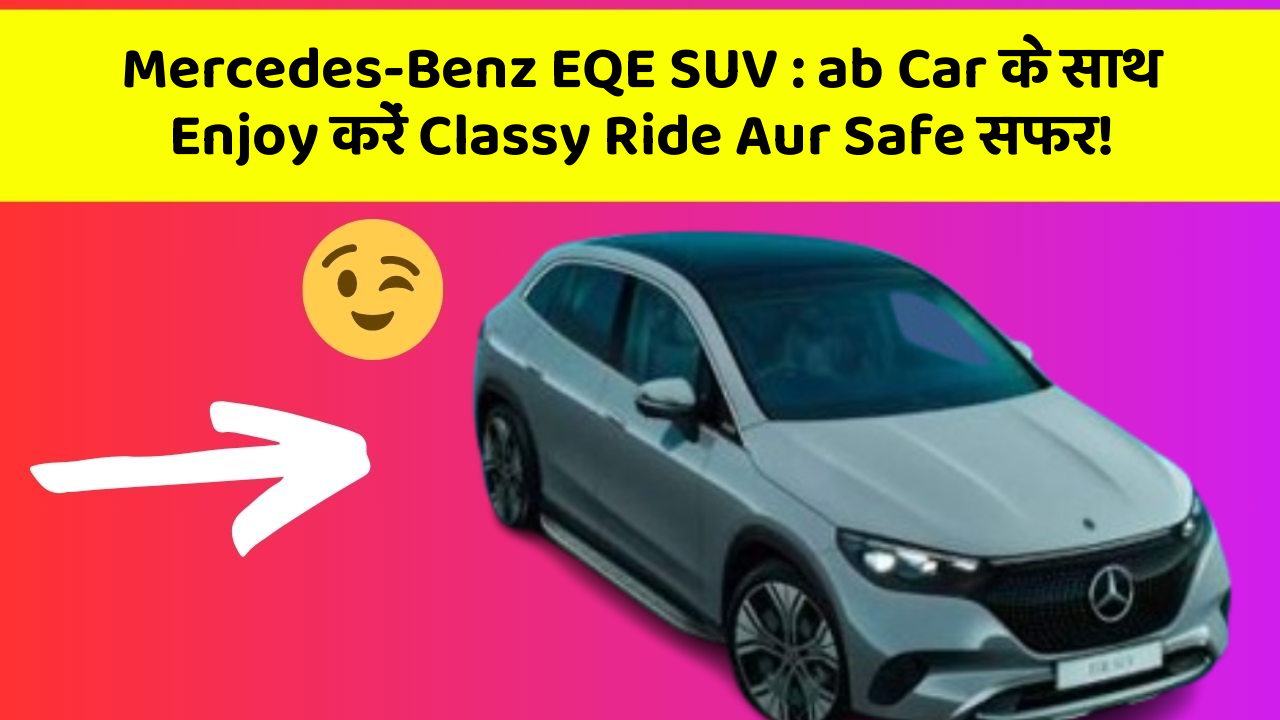 Mercedes-Benz EQE SUV : ab Car के साथ Enjoy करें Classy Ride Aur Safe सफर!