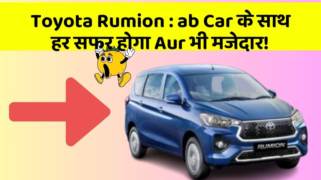 Toyota Rumion: ab Car के साथ हर सफर होगा Aur भी मजेदार!