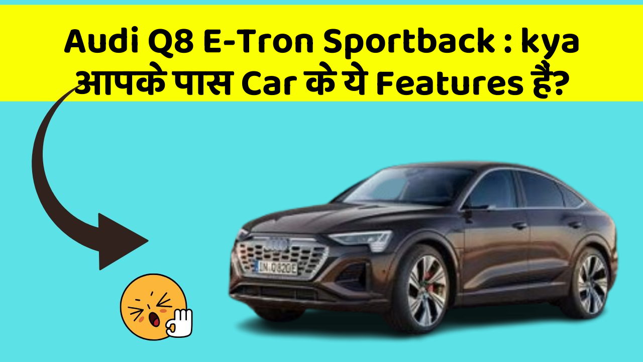 Audi Q8 E-Tron Sportback : kya आपके पास Car के ये Features हैं?