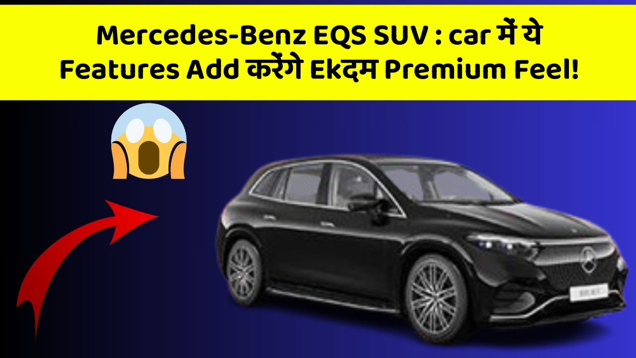 Mercedes-Benz EQS SUV: car में ये Features Add करेंगे Ekदम Premium Feel!