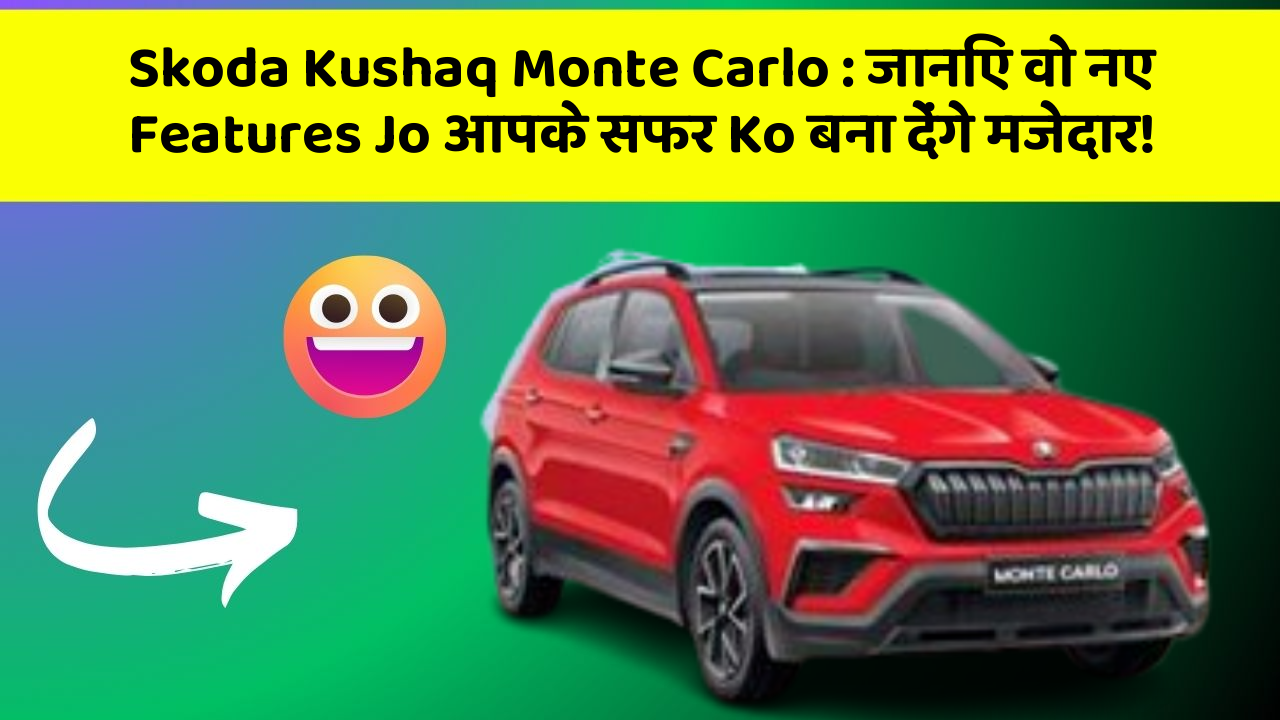 Skoda Kushaq Monte Carlo : जानिए वो नए Features Jo आपके सफर Ko बना देंगे मजेदार!