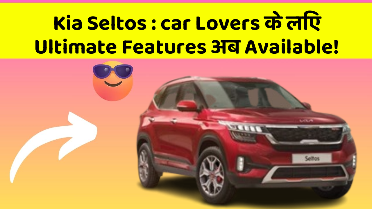 Kia Seltos: car Lovers के लिए Ultimate Features अब Available!