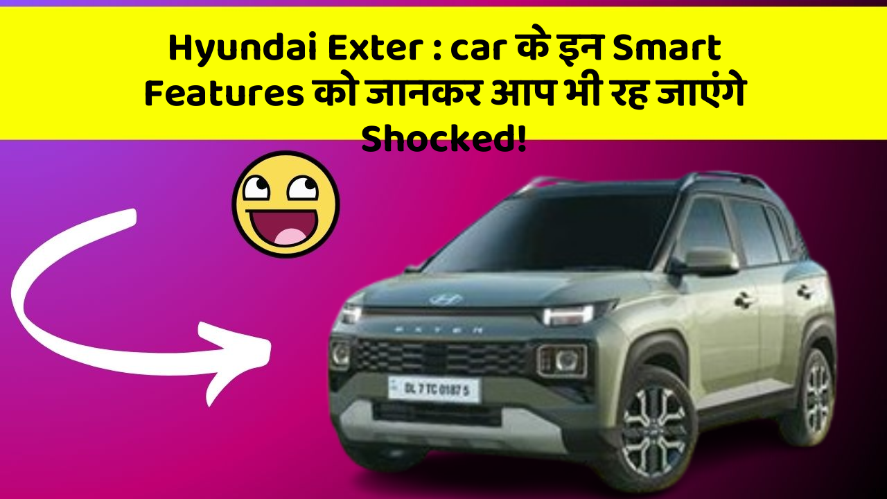 Hyundai Exter : car के इन Smart Features को जानकर आप भी रह जाएंगे Shocked!