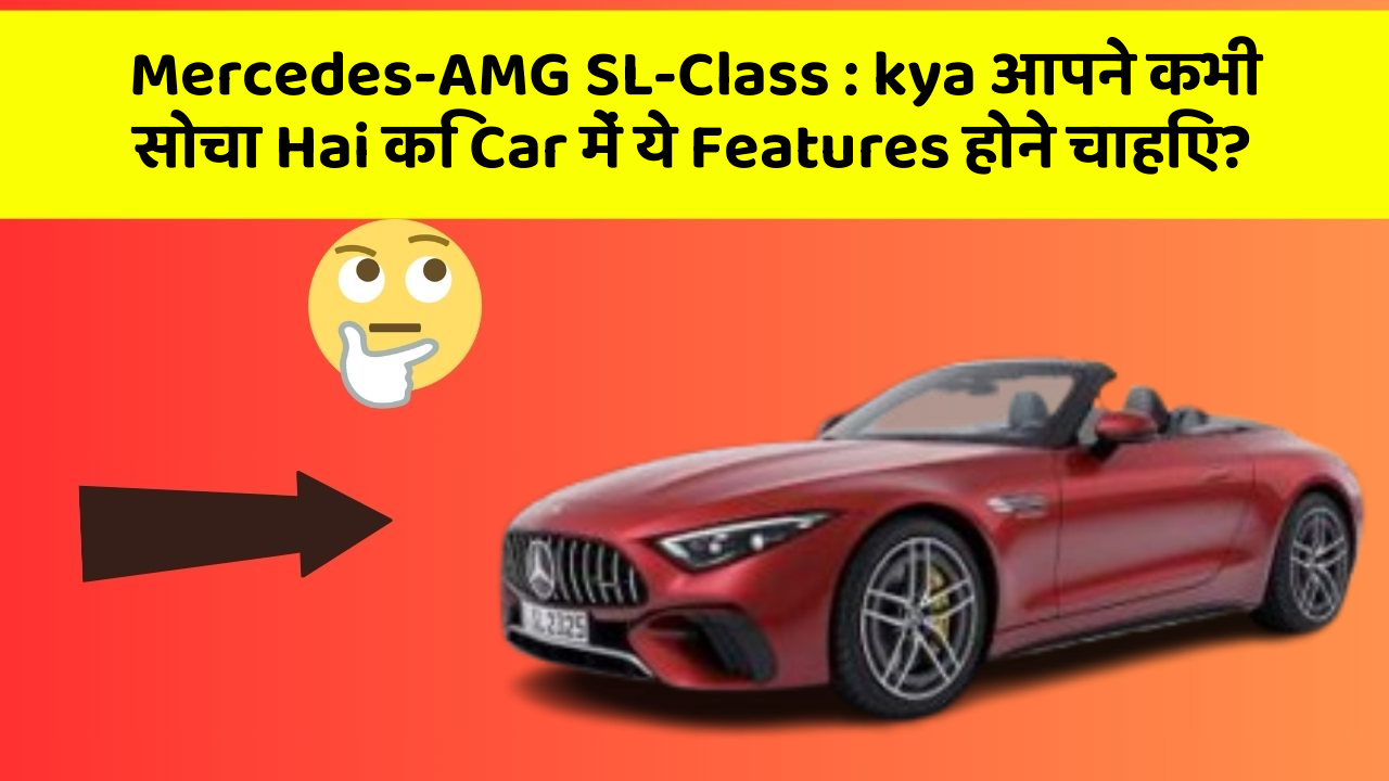 Mercedes-AMG SL-Class : kya आपने कभी सोचा Hai कि Car में ये Features होने चाहिए?