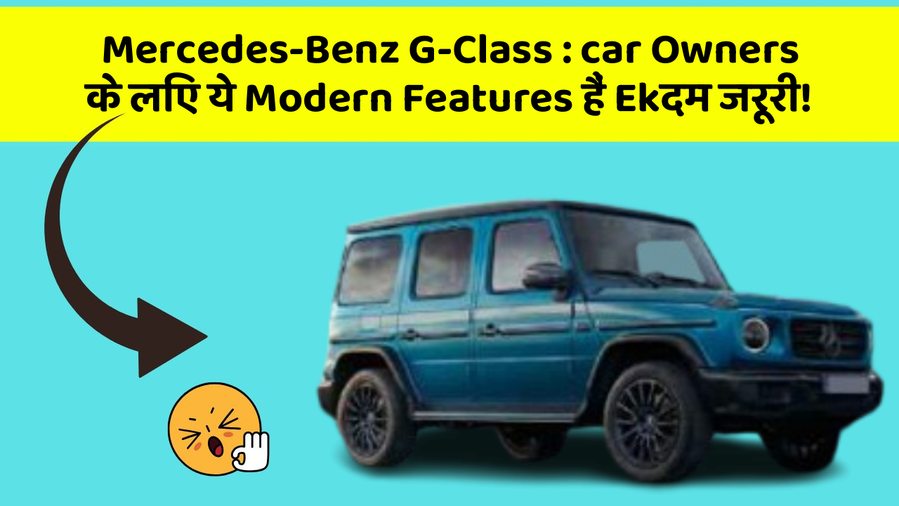 Mercedes-Benz G-Class : car Owners के लिए ये Modern Features हैं Ekदम जरूरी!