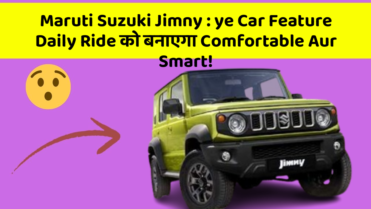 Maruti Suzuki Jimny: ye Car Feature Daily Ride को बनाएगा Comfortable Aur Smart!