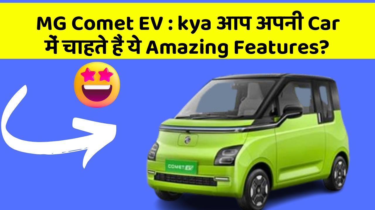 MG Comet EV : kya आप अपनी Car में चाहते हैं ये Amazing Features?