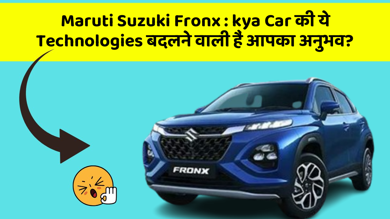 Maruti Suzuki Fronx: kya Car की ये Technologies बदलने वाली हैं आपका अनुभव?