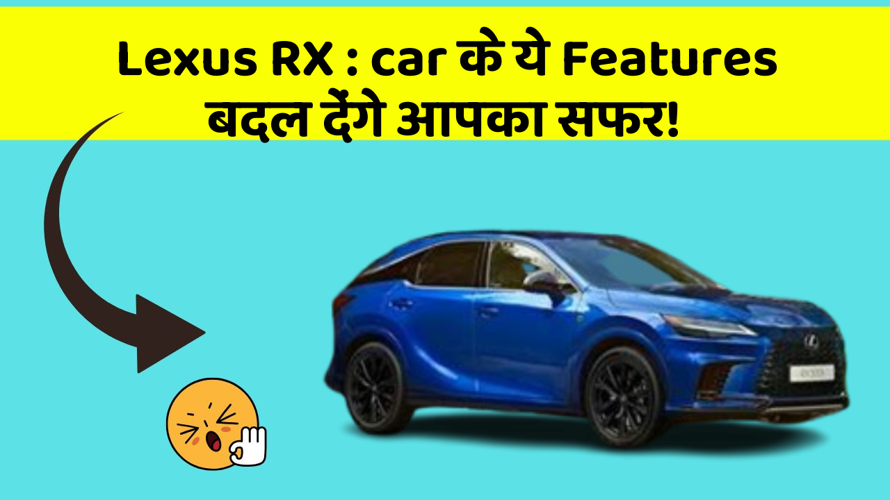 Lexus RX: car के ये Features बदल देंगे आपका सफर!