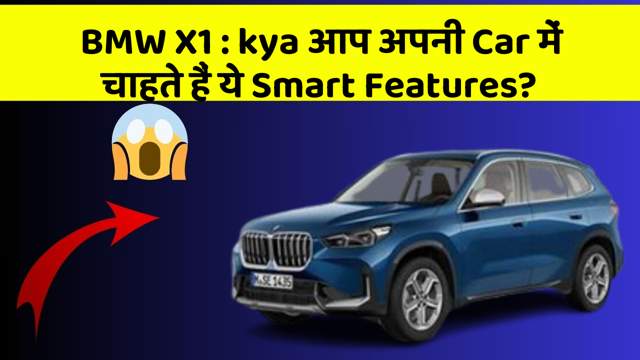 BMW X1: kya आप अपनी Car में चाहते हैं ये Smart Features?